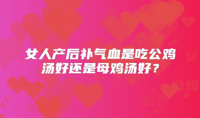 女人产后补气血是吃公鸡汤好还是母鸡汤好？