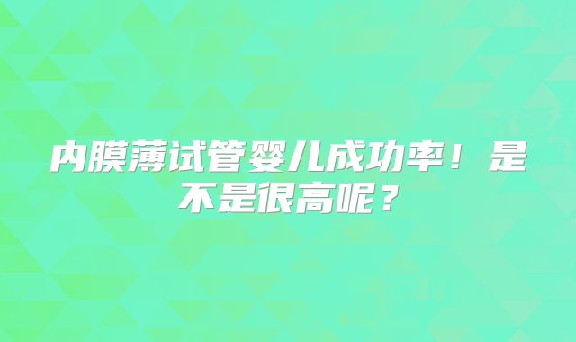 内膜薄试管婴儿成功率！是不是很高呢？