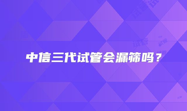 中信三代试管会漏筛吗?