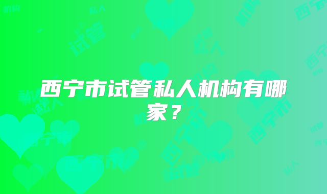 西宁市试管私人机构有哪家？