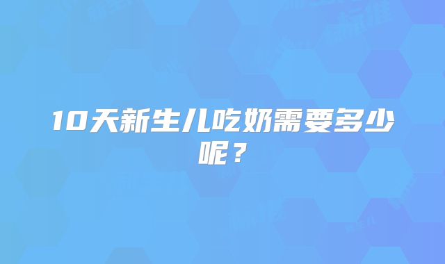 10天新生儿吃奶需要多少呢？