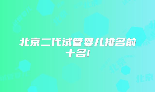 北京二代试管婴儿排名前十名!