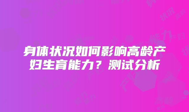 身体状况如何影响高龄产妇生育能力？测试分析