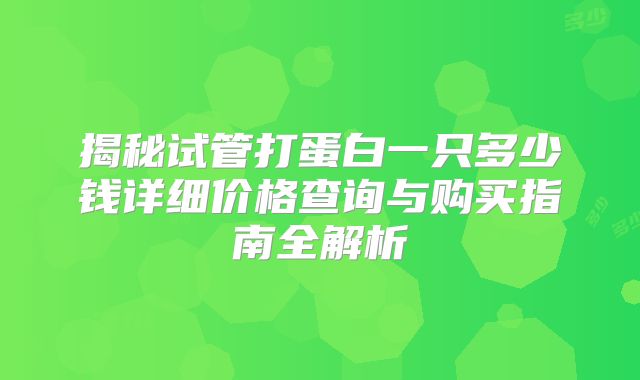 揭秘试管打蛋白一只多少钱详细价格查询与购买指南全解析