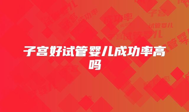 子宫好试管婴儿成功率高吗
