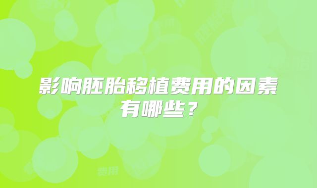 影响胚胎移植费用的因素有哪些？