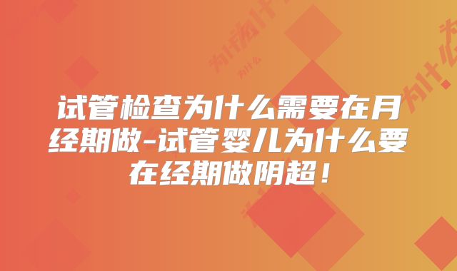 试管检查为什么需要在月经期做-试管婴儿为什么要在经期做阴超！