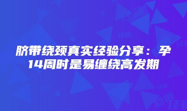 脐带绕颈真实经验分享：孕14周时是易缠绕高发期
