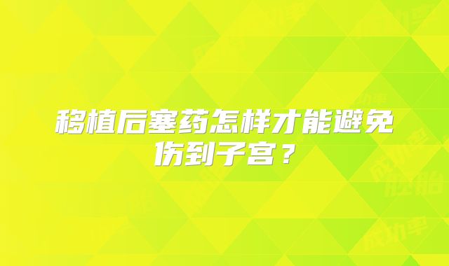 移植后塞药怎样才能避免伤到子宫？