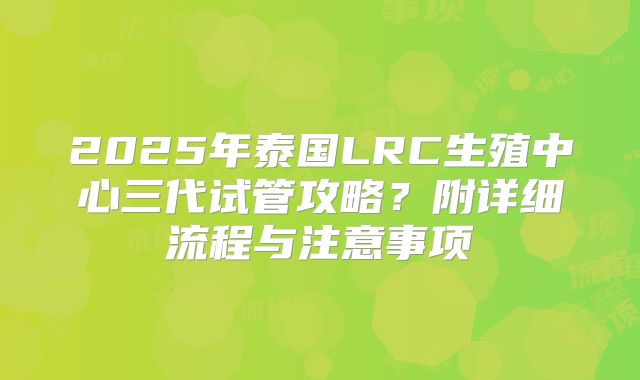 2025年泰国LRC生殖中心三代试管攻略?附详细流程与注意事项