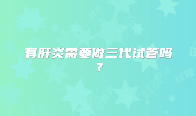有肝炎需要做三代试管吗？