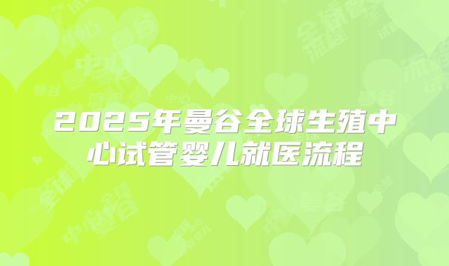 2025年曼谷全球生殖中心试管婴儿就医流程