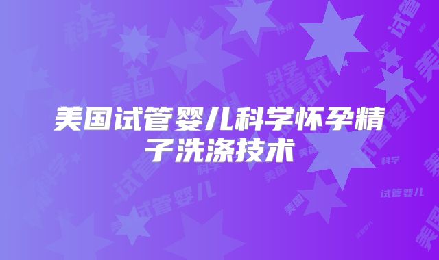 美国试管婴儿科学怀孕精子洗涤技术