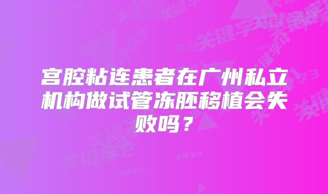 宫腔粘连患者在广州私立机构做试管冻胚移植会失败吗？