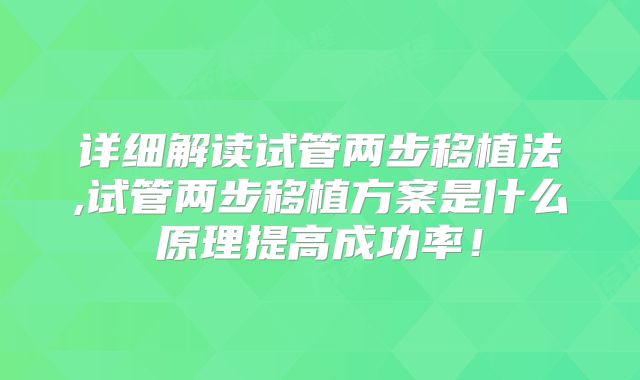 详细解读试管两步移植法,试管两步移植方案是什么原理提高成功率！