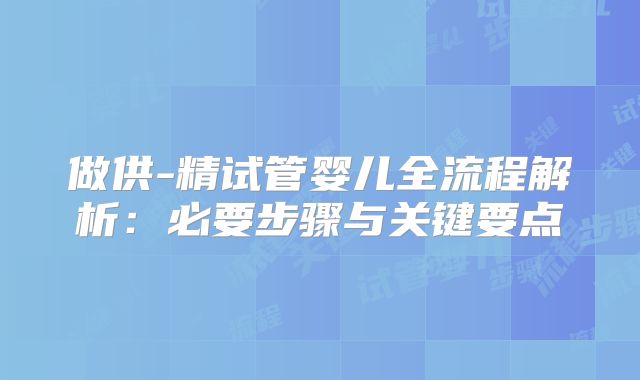 做供-精试管婴儿全流程解析：必要步骤与关键要点