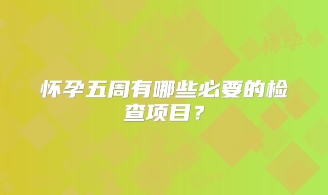 怀孕五周有哪些必要的检查项目？