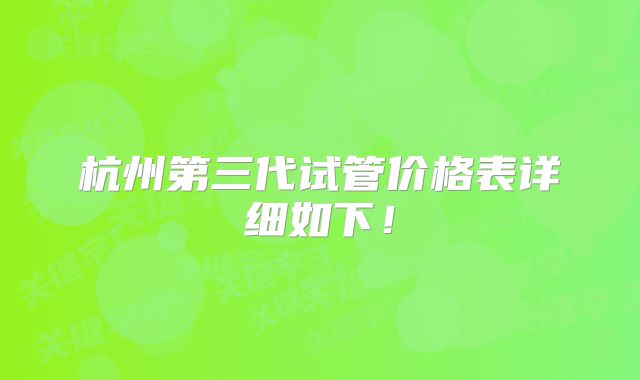 杭州第三代试管价格表详细如下!