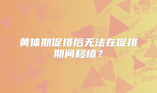 黄体期促排后无法在促排期间移植？