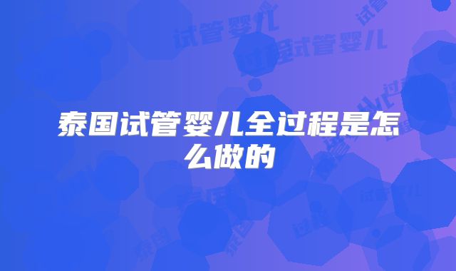 泰国试管婴儿全过程是怎么做的