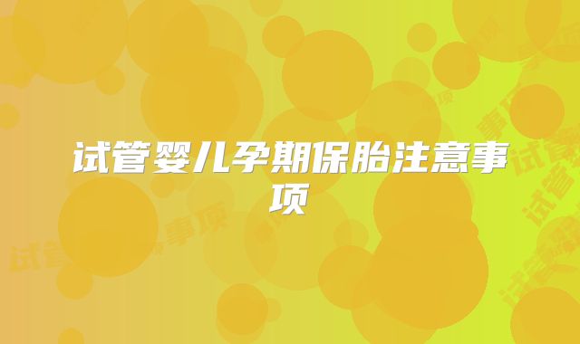 试管婴儿孕期保胎注意事项