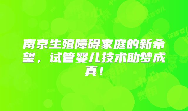 南京生殖障碍家庭的新希望，试管婴儿技术助梦成真！