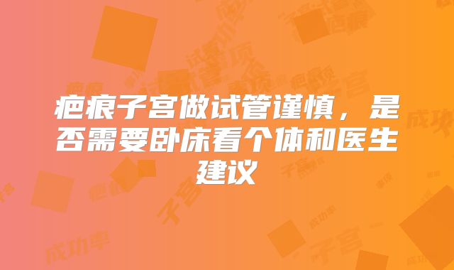 疤痕子宫做试管谨慎，是否需要卧床看个体和医生建议