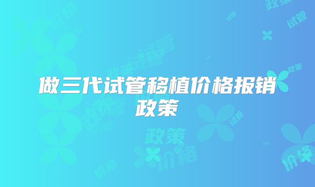 做三代试管移植价格报销政策