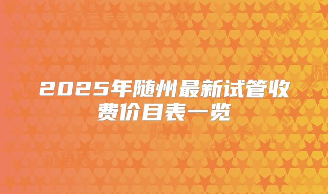 2025年随州最新试管收费价目表一览