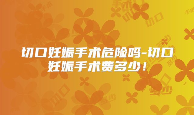 切口妊娠手术危险吗-切口妊娠手术费多少!