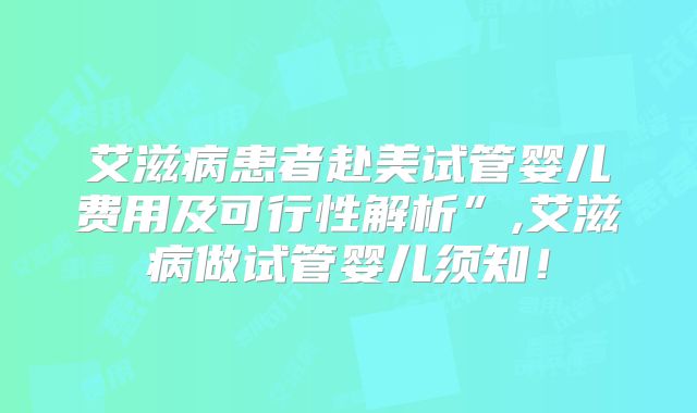 艾滋病患者赴美试管婴儿费用及可行性解析”,艾滋病做试管婴儿须知！