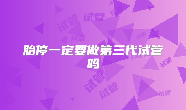 胎停一定要做第三代试管吗