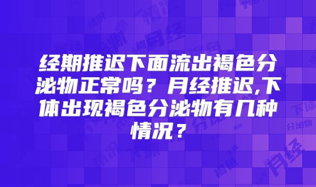 经期推迟下面流出褐色分泌物正常吗?月经推迟,下体出现褐色分泌物有几种情况?