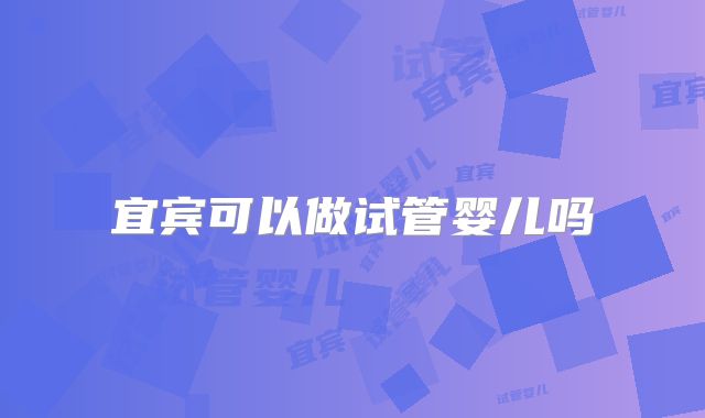 宜宾可以做试管婴儿吗