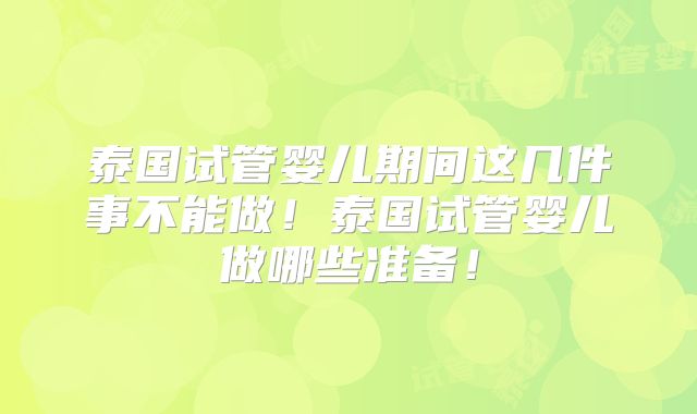 泰国试管婴儿期间这几件事不能做！泰国试管婴儿做哪些准备！