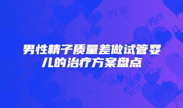 男性精子质量差做试管婴儿的治疗方案盘点