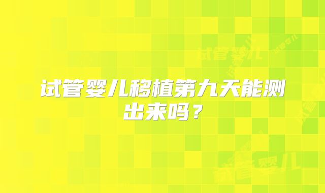 试管婴儿移植第九天能测出来吗？