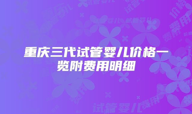 重庆三代试管婴儿价格一览附费用明细