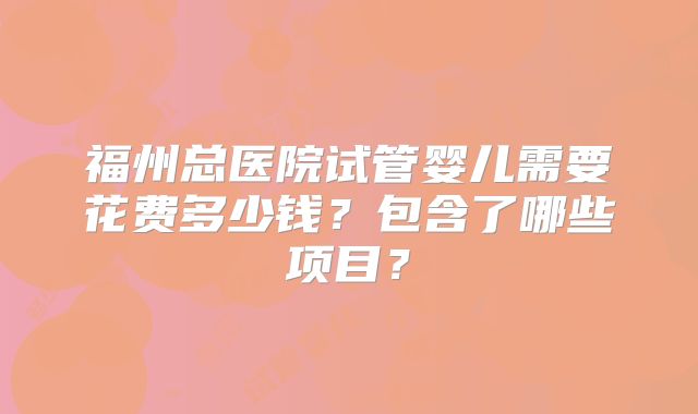 福州总医院试管婴儿需要花费多少钱?包含了哪些项目?