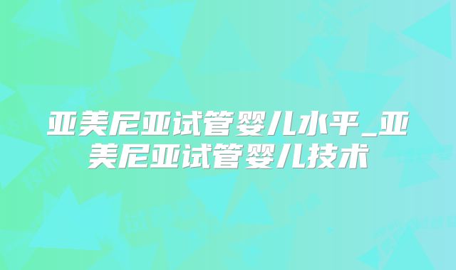 亚美尼亚试管婴儿水平_亚美尼亚试管婴儿技术