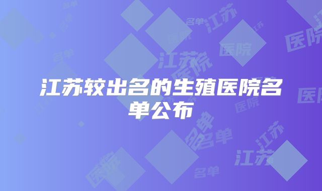 江苏较出名的生殖医院名单公布