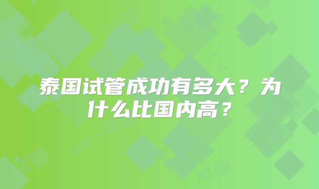 泰国试管成功有多大？为什么比国内高？