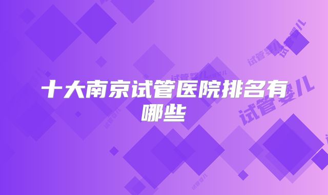 十大南京试管医院排名有哪些