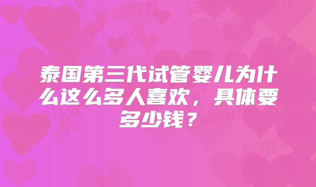 泰国第三代试管婴儿为什么这么多人喜欢，具体要多少钱？