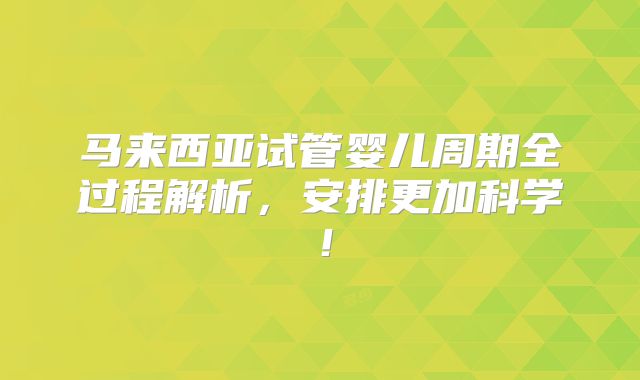 马来西亚试管婴儿周期全过程解析,安排更加科学!