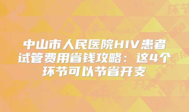 中山市人民医院HIV患者试管费用省钱攻略：这4个环节可以节省开支
