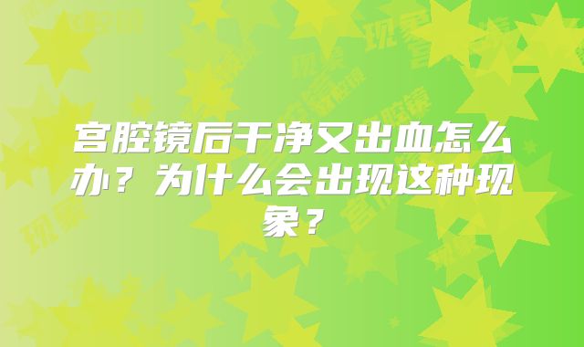 宫腔镜后干净又出血怎么办?为什么会出现这种现象?