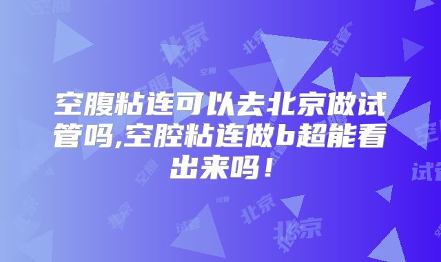 空腹粘连可以去北京做试管吗,空腔粘连做b超能看出来吗！