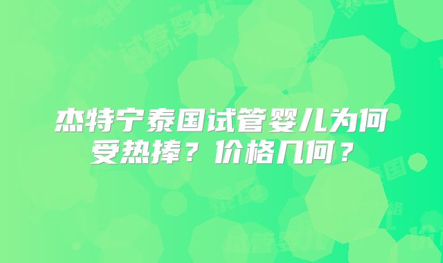 杰特宁泰国试管婴儿为何受热捧?价格几何?