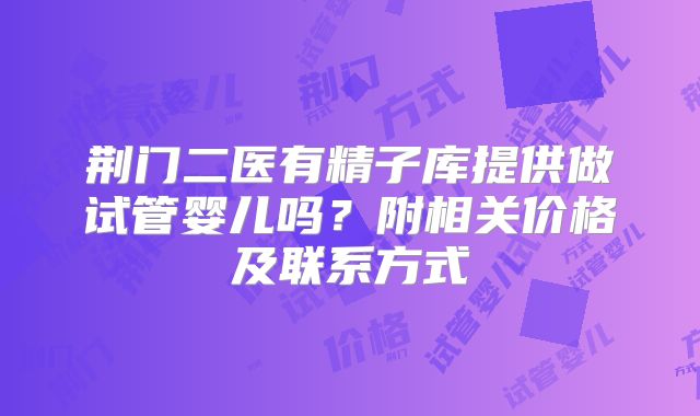 荆门二医有精子库提供做试管婴儿吗?附相关价格及联系方式